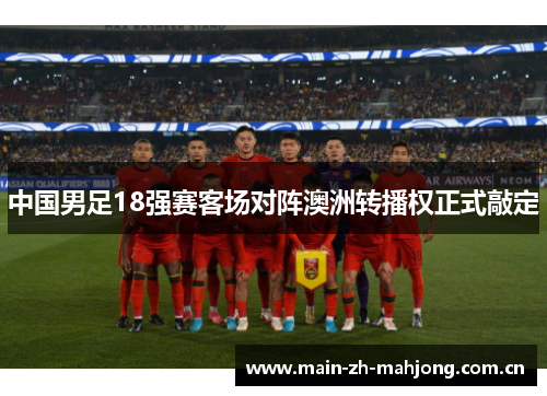 中国男足18强赛客场对阵澳洲转播权正式敲定 中国男足18强赛客场对阵澳洲转播权正式敲定