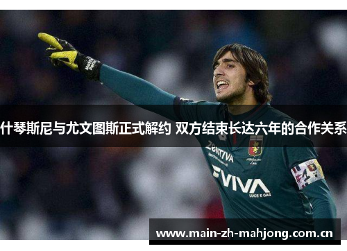 什琴斯尼与尤文图斯正式解约 双方结束长达六年的合作关系 什琴斯尼与尤文图斯正式解约 双方结束长达六年的合作关系