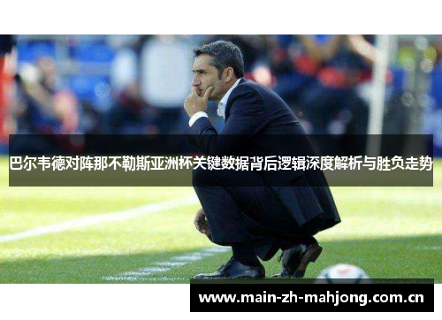巴尔韦德对阵那不勒斯亚洲杯关键数据背后逻辑深度解析与胜负走势 巴尔韦德对阵那不勒斯亚洲杯关键数据背后逻辑深度解析与胜负走势