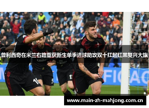 普利西奇在米兰右路重获新生单季进球助攻双十扛起红黑复兴大旗 普利西奇在米兰右路重获新生单季进球助攻双十扛起红黑复兴大旗