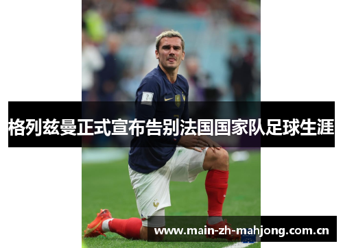 格列兹曼正式宣布告别法国国家队足球生涯 格列兹曼正式宣布告别法国国家队足球生涯